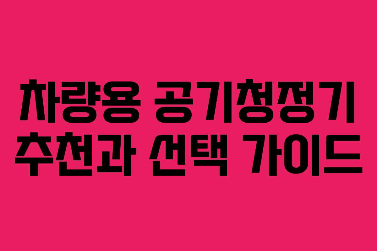 차량용 공기청정기 추천과 선택 가이드
