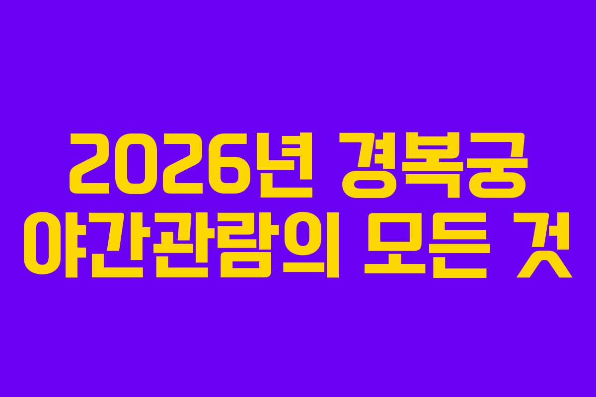 2026년 경복궁 야간관람의 모든 것