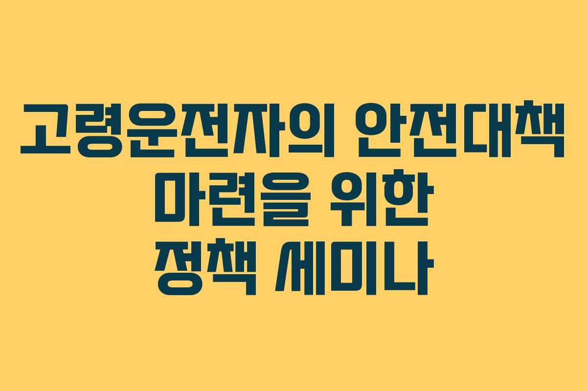 고령운전자의 안전대책 마련을 위한 정책 세미나