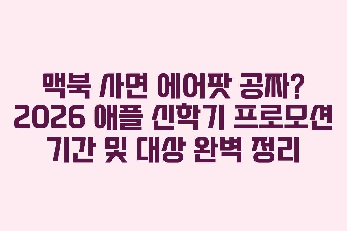 맥북 사면 에어팟 공짜? 2026 애플 신학기 프로모션 기간 및 대상 완벽 정리