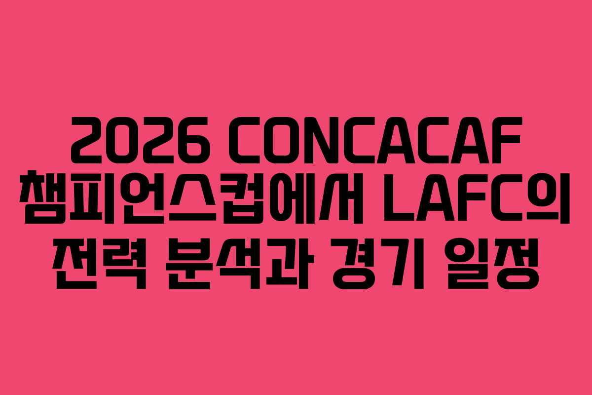 2026 CONCACAF 챔피언스컵에서 LAFC의 전력 분석과 경기 일정