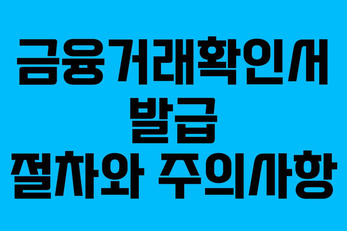 금융거래확인서 발급 절차와 주의사항