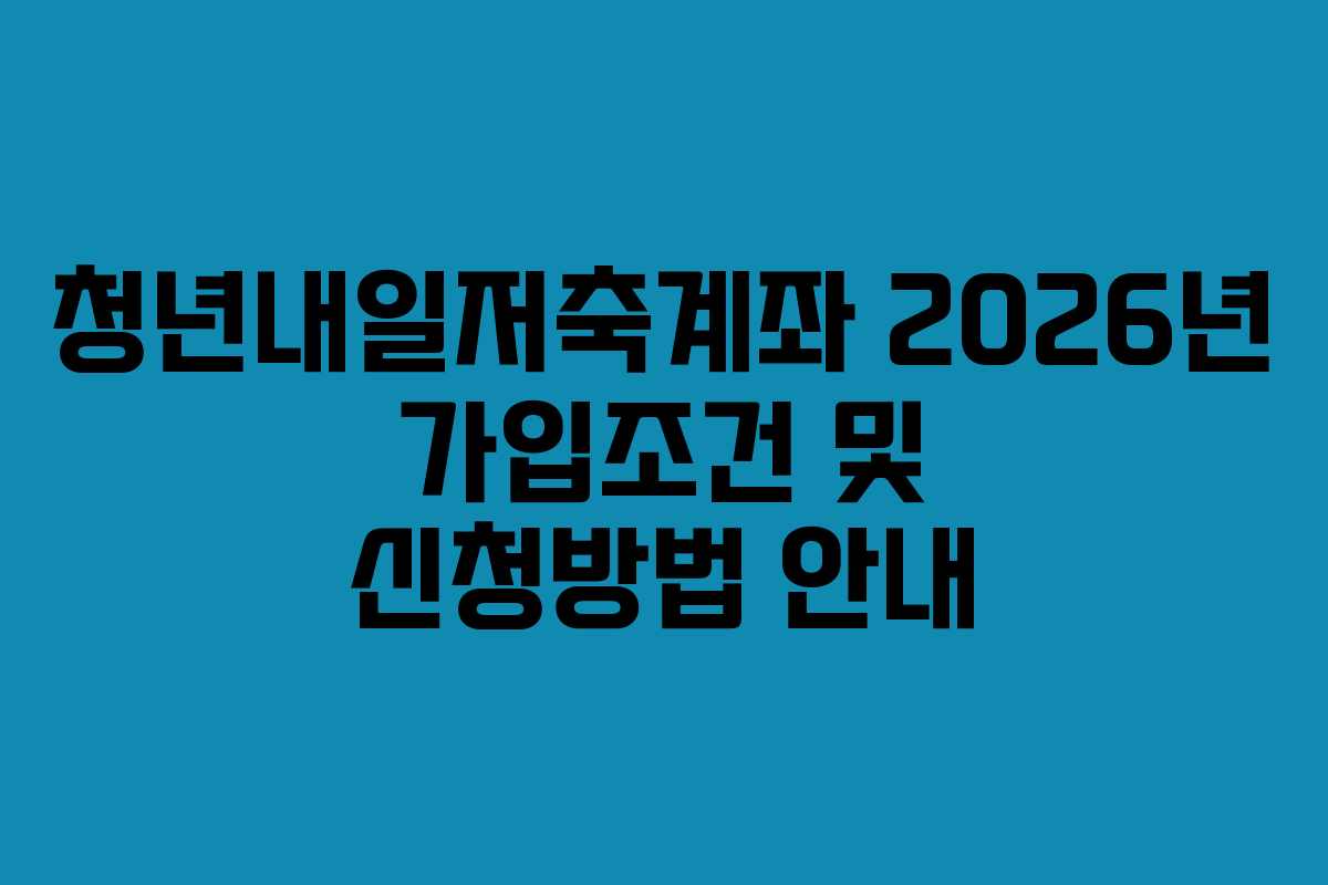 청년내일저축계좌 2026년 가입조건 및 신청방법 안내