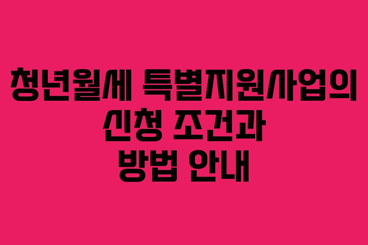 청년월세 특별지원사업의 신청 조건과 방법 안내