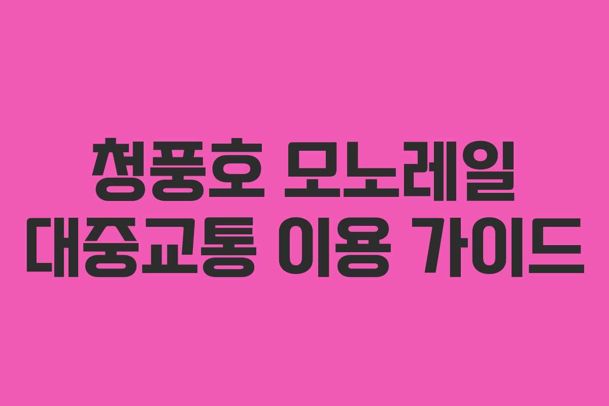 청풍호 모노레일 대중교통 이용 가이드