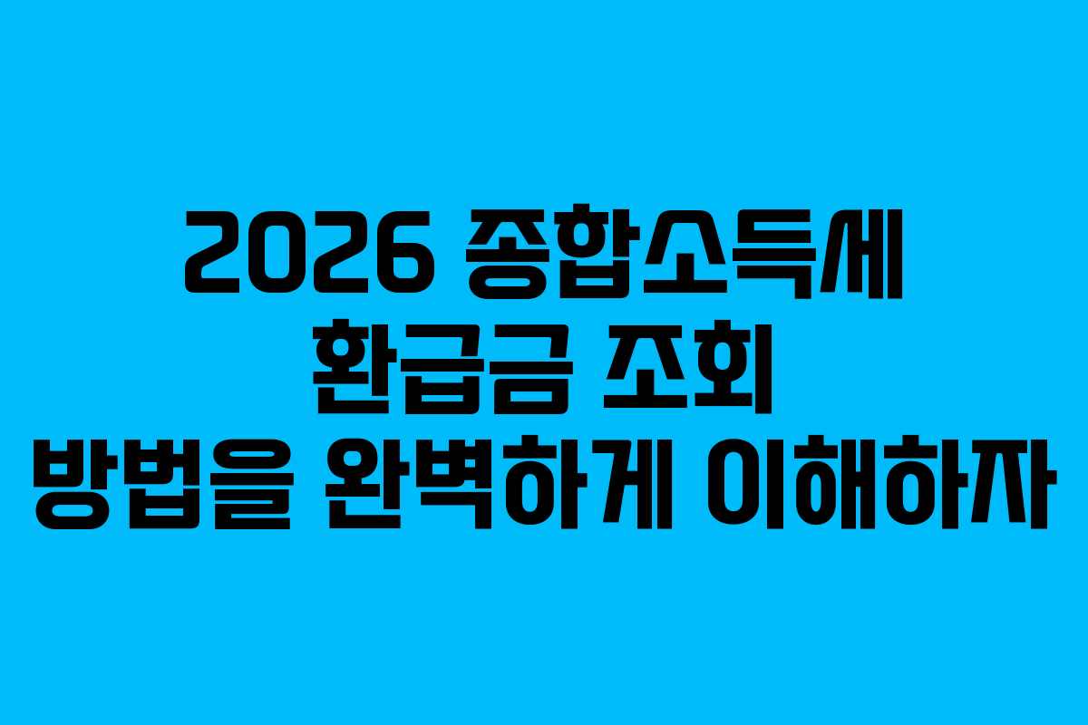 2026 종합소득세 환급금 조회 방법을 완벽하게 이해하자