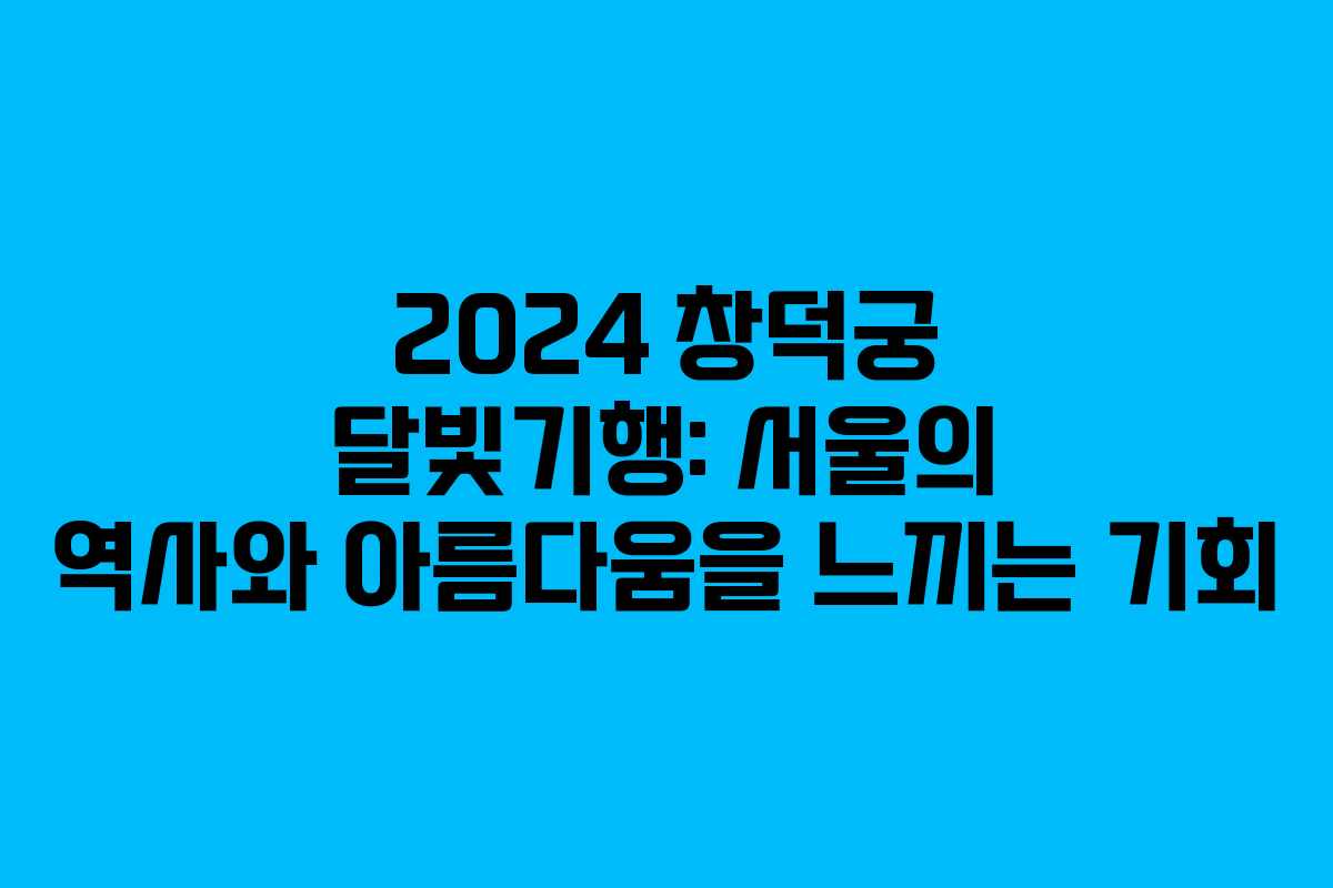 2024 창덕궁 달빛기행: 서울의 역사와 아름다움을 느끼는 기회