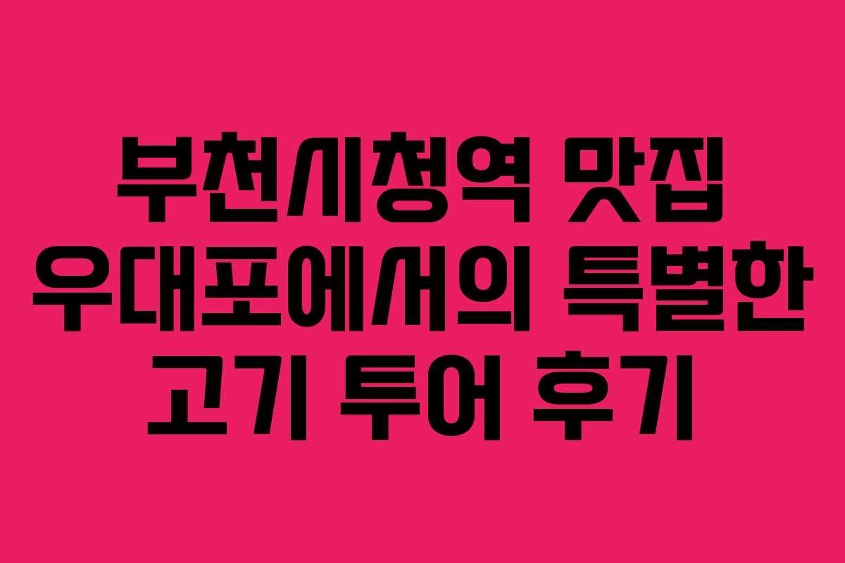 부천시청역 맛집 우대포에서의 특별한 고기 투어 후기