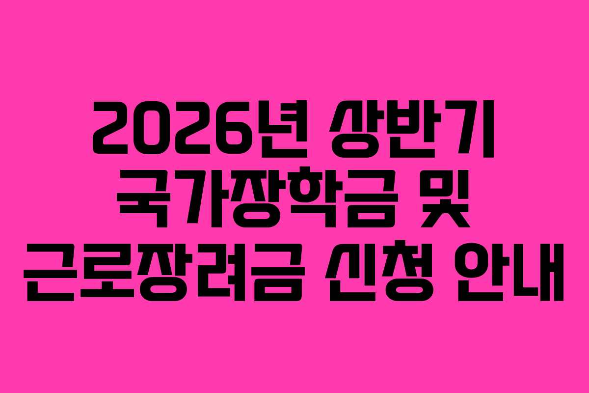 2026년 상반기 국가장학금 및 근로장려금 신청 안내