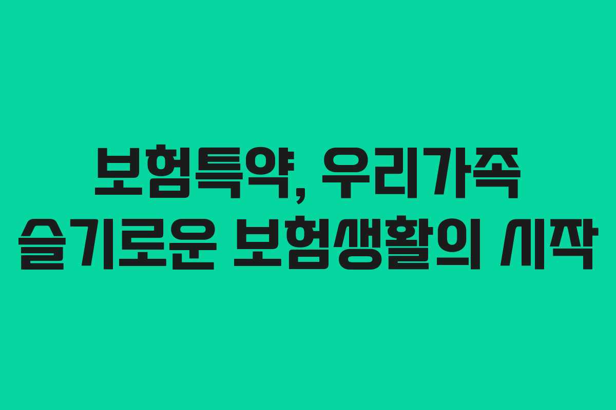 보험특약, 우리가족 슬기로운 보험생활의 시작