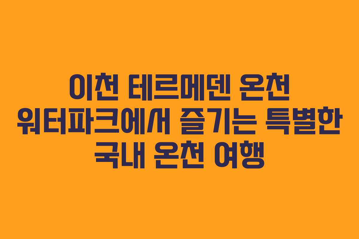 이천 테르메덴 온천 워터파크에서 즐기는 특별한 국내 온천 여행