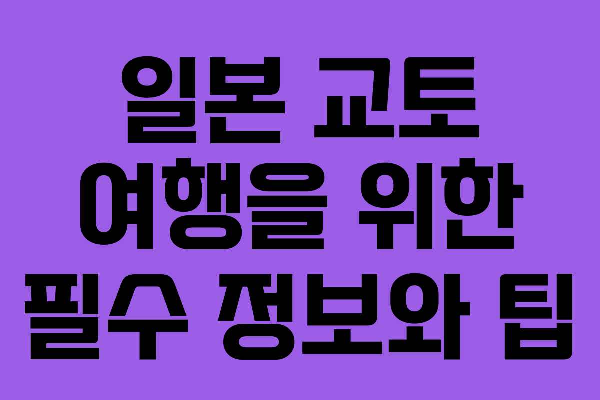 일본 교토 여행을 위한 필수 정보와 팁