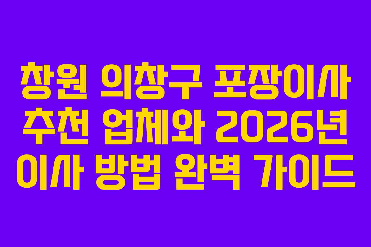 창원 의창구 포장이사 추천 업체와 2026년 이사 방법 완벽 가이드