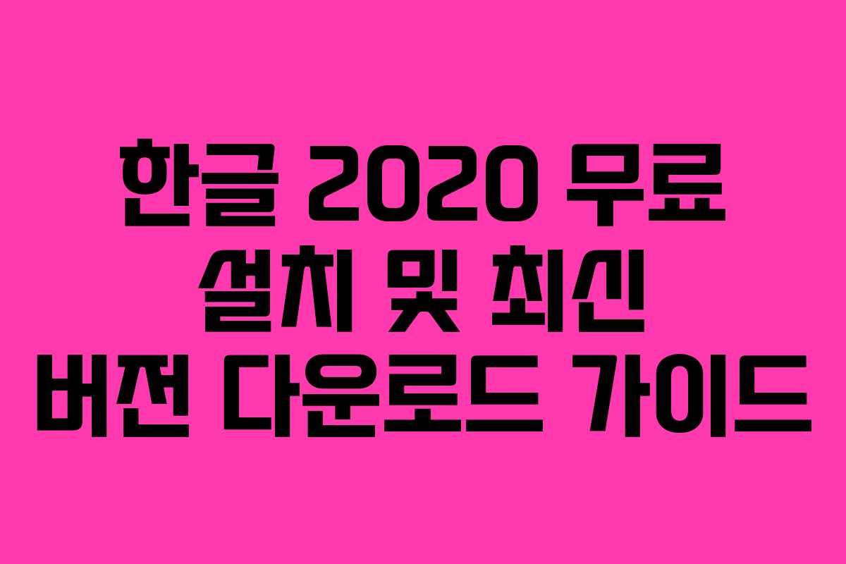 한글 2020 무료 설치 및 최신 버전 다운로드 가이드