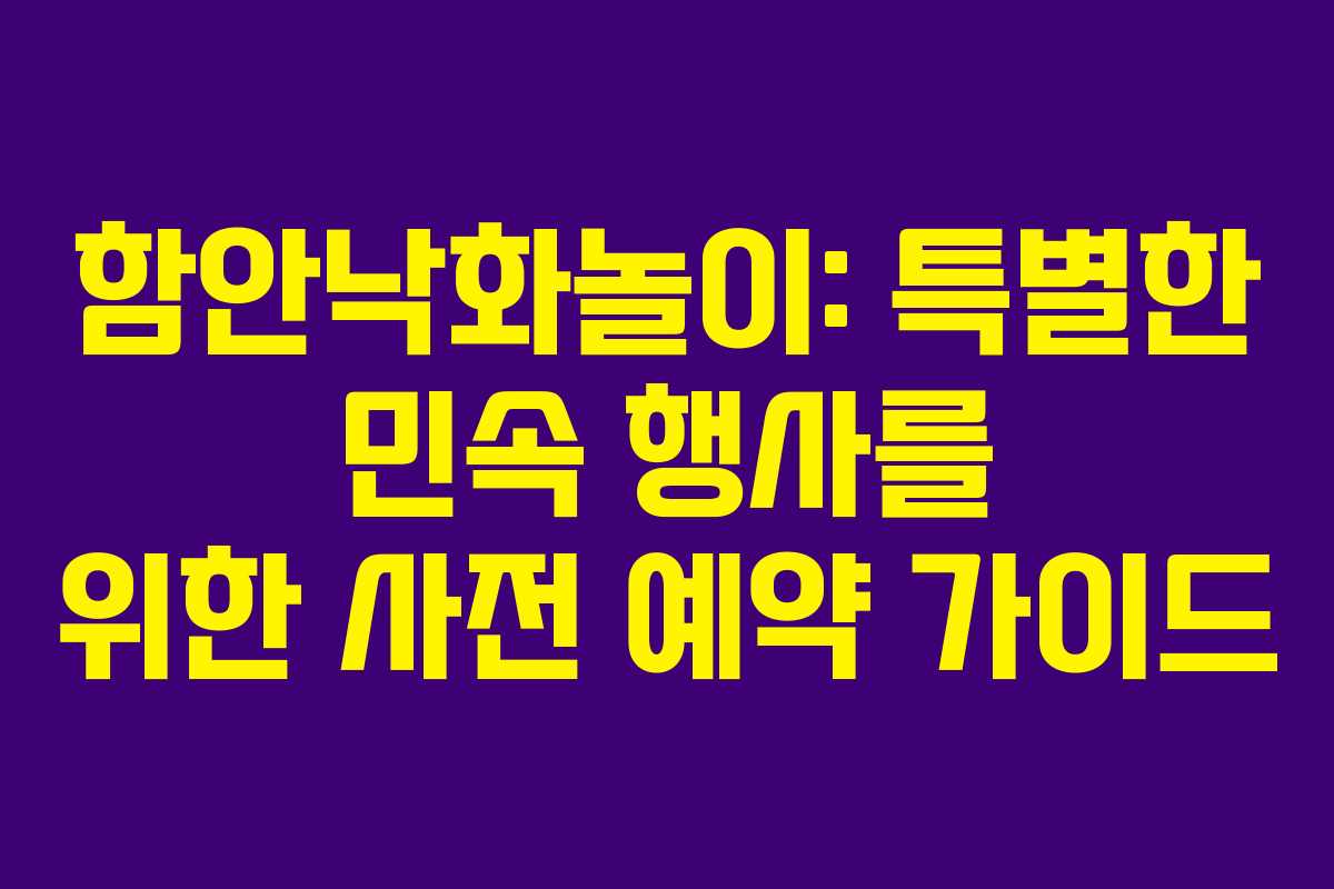 함안낙화놀이: 특별한 민속 행사를 위한 사전 예약 가이드