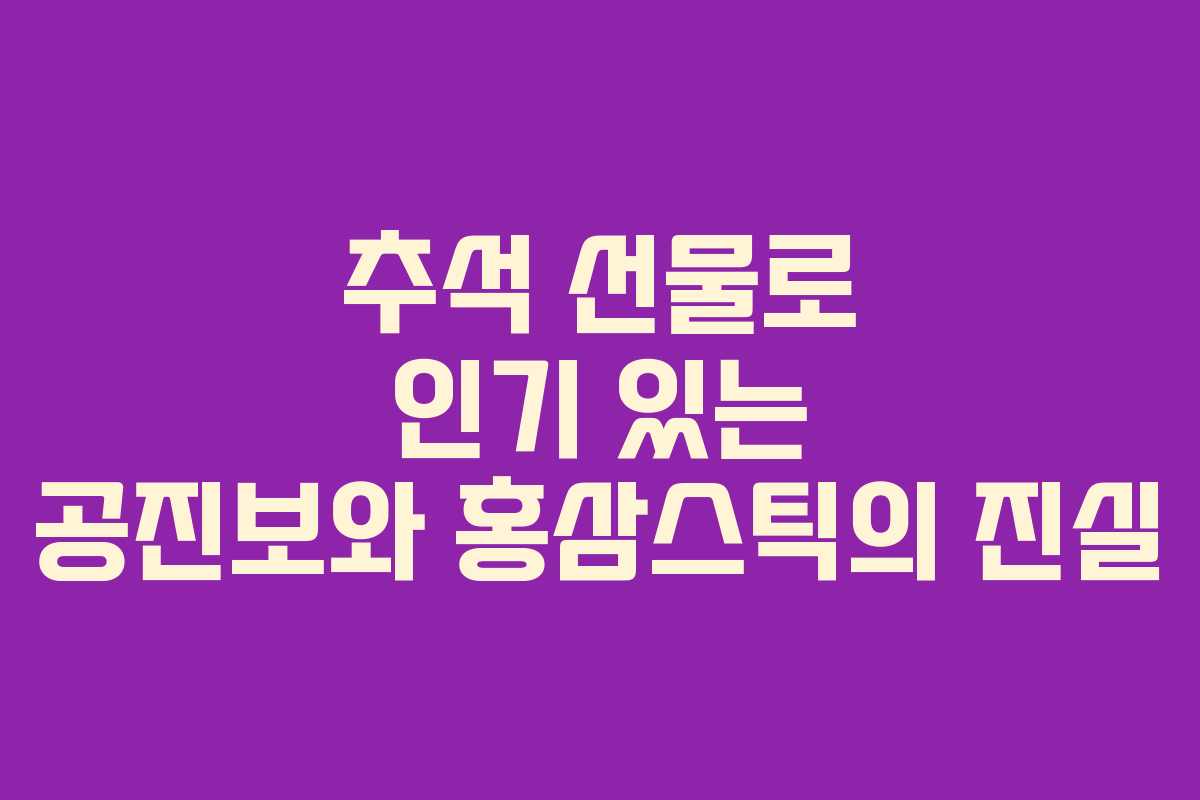 추석 선물로 인기 있는 공진보와 홍삼스틱의 진실