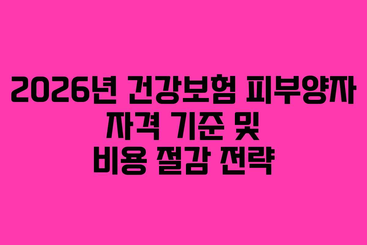 2026년 건강보험 피부양자 자격 기준 및 비용 절감 전략