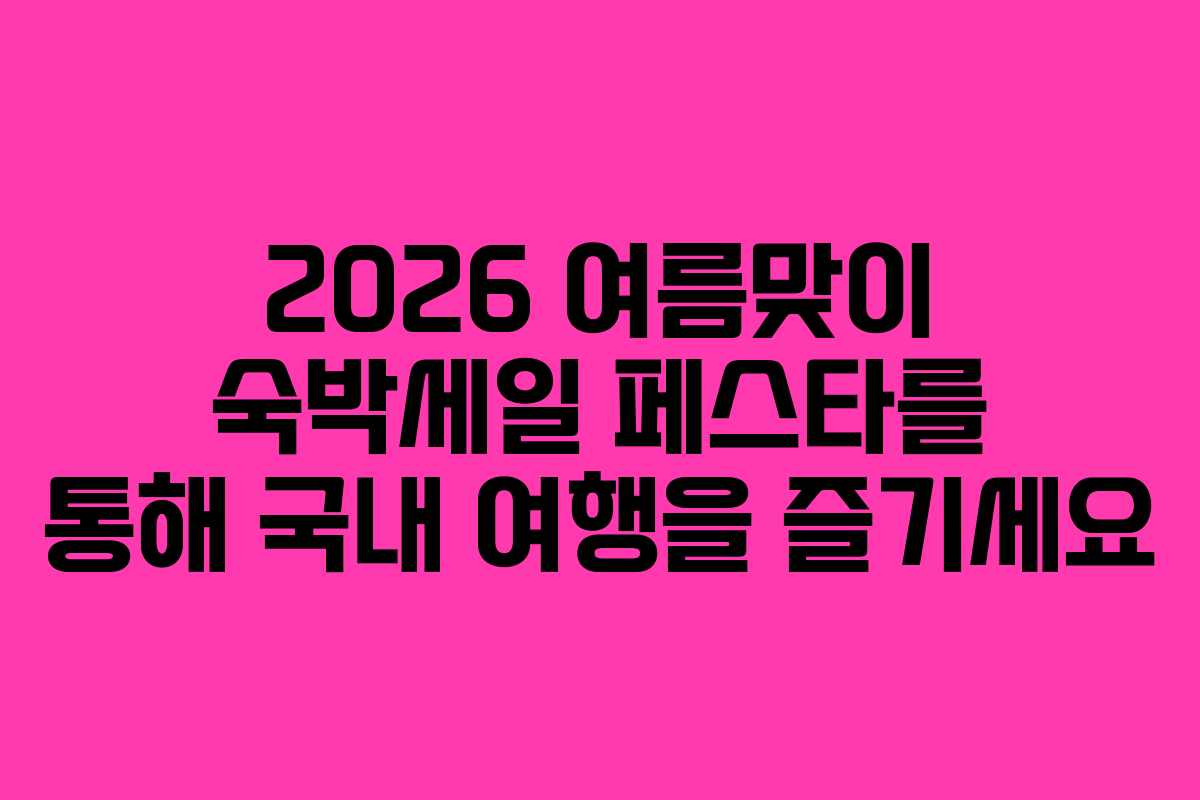 2026 여름맞이 숙박세일 페스타를 통해 국내 여행을 즐기세요