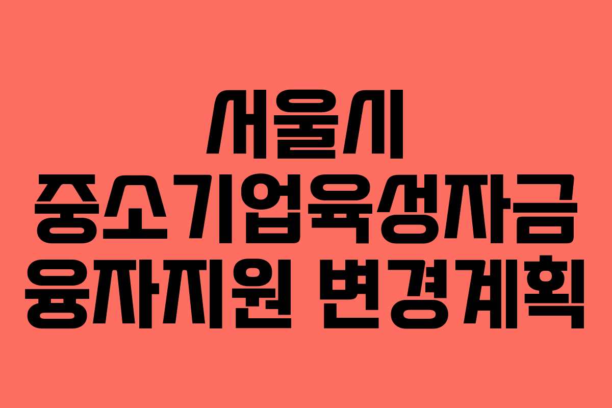 서울시 중소기업육성자금 융자지원 변경계획