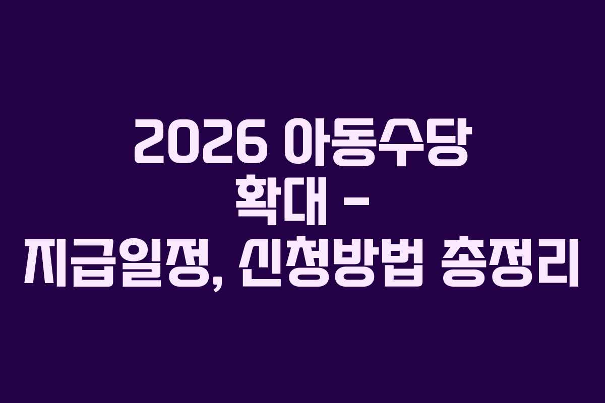 2026 아동수당 확대 – 지급일정, 신청방법 총정리