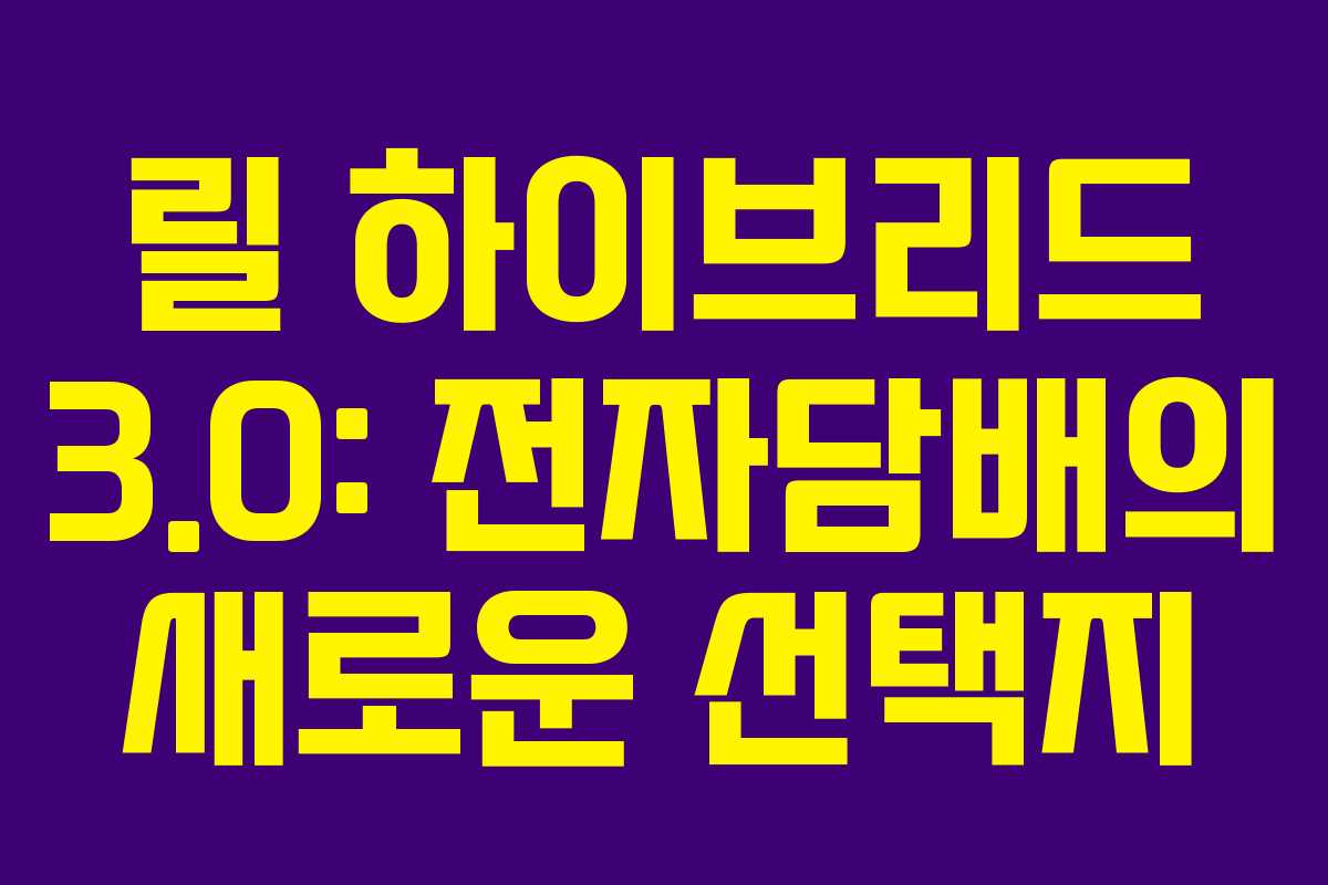 릴 하이브리드 3.0: 전자담배의 새로운 선택지