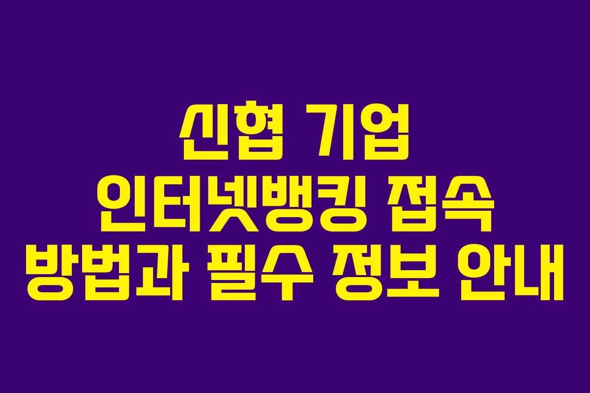 신협 기업 인터넷뱅킹 접속 방법과 필수 정보 안내