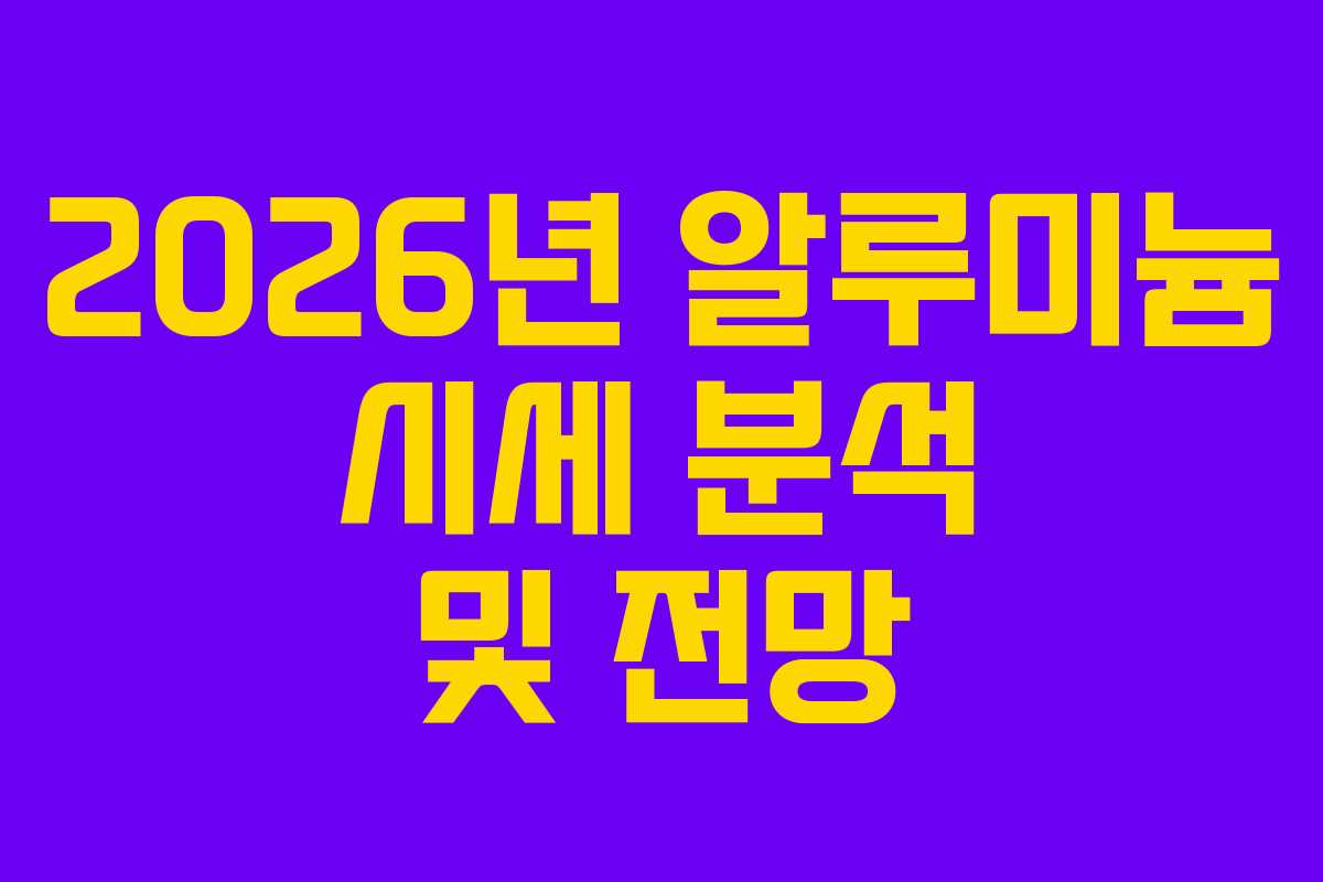 2026년 알루미늄 시세 분석 및 전망