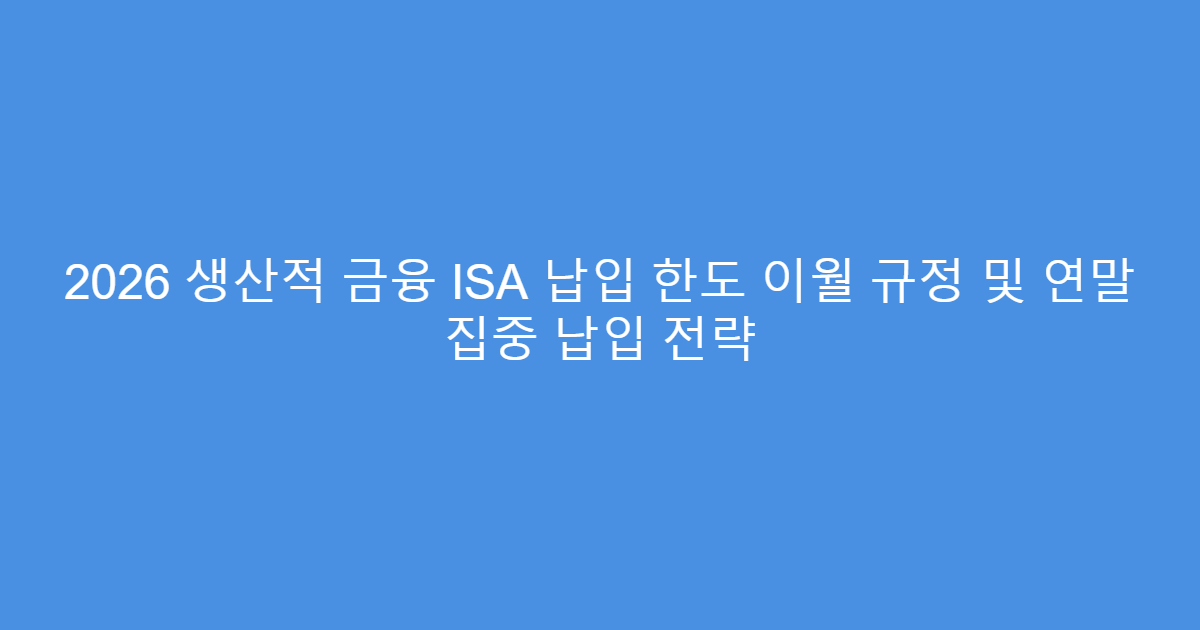 2026 생산적 금융 ISA 납입 한도 이월 규정 및 연말 집중 납입 전략
