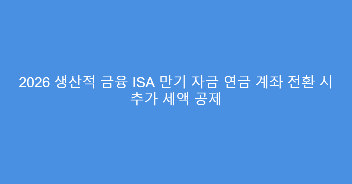 2026 생산적 금융 ISA 만기 자금 연금 계좌 전환 시 추가 세액 공제
