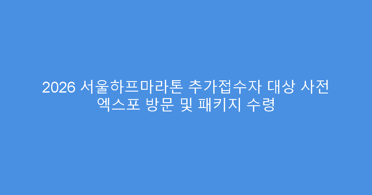 2026 서울하프마라톤 추가접수자 대상 사전 엑스포 방문 및 패키지 수령
