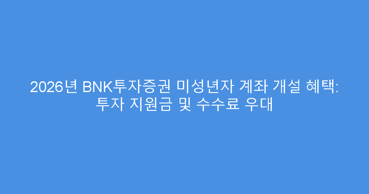 2026년 BNK투자증권 미성년자 계좌 개설 혜택: 투자 지원금 및 수수료 우대