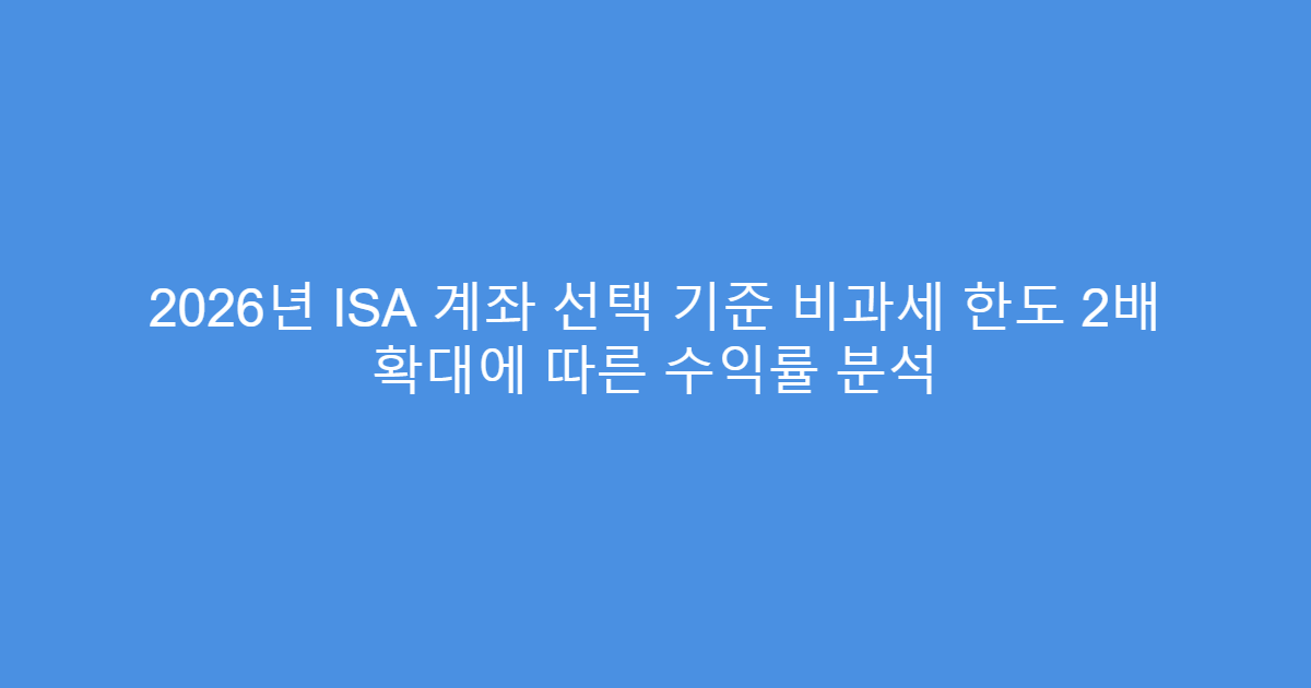 2026년 ISA 계좌 선택 기준 비과세 한도 2배 확대에 따른 수익률 분석