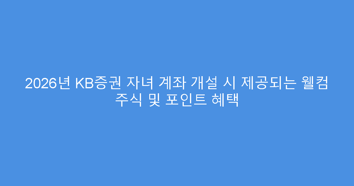 2026년 KB증권 자녀 계좌 개설 시 제공되는 웰컴 주식 및 포인트 혜택