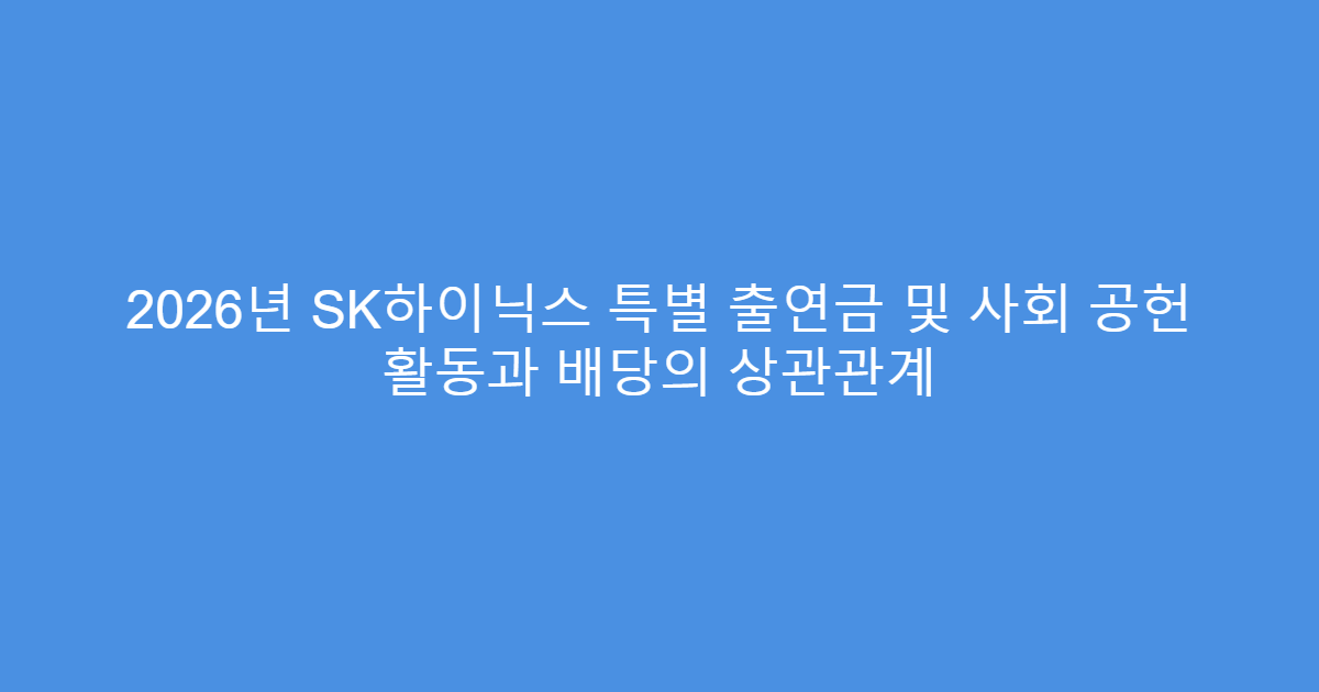 2026년 SK하이닉스 특별 출연금 및 사회 공헌 활동과 배당의 상관관계
