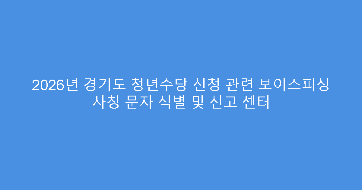 2026년 경기도 청년수당 신청 관련 보이스피싱 사칭 문자 식별 및 신고 센터