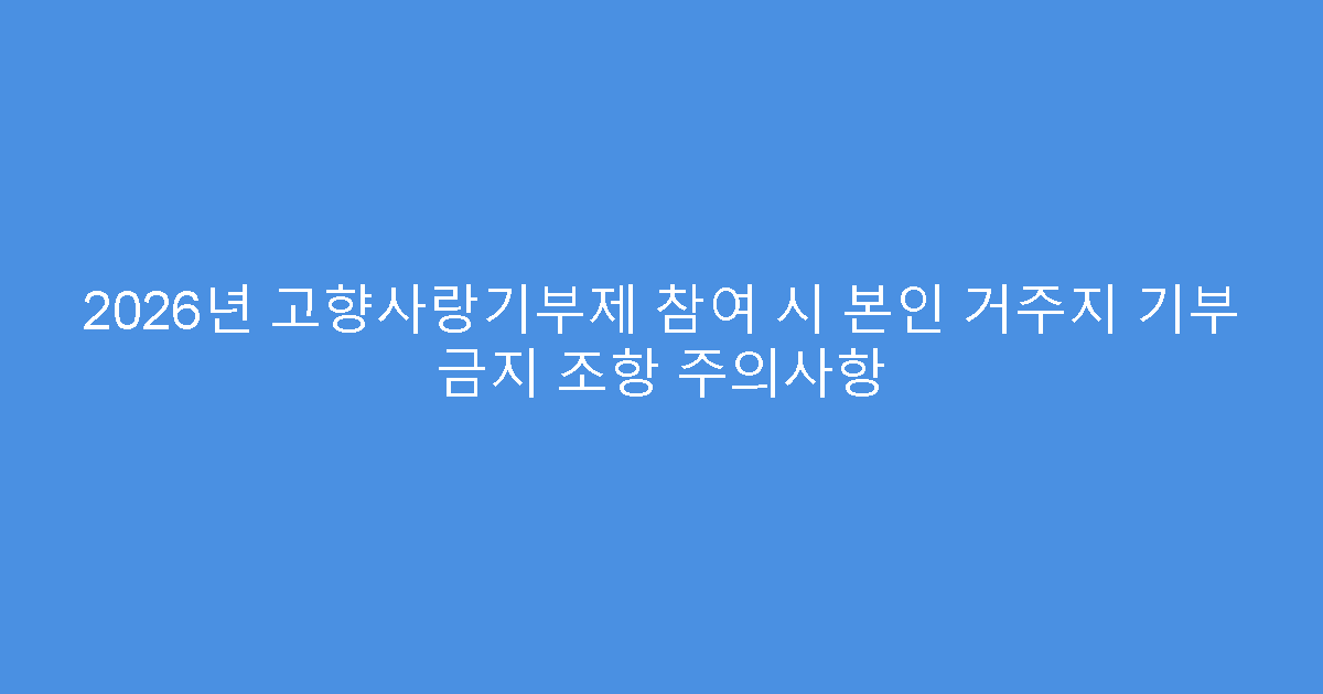2026년 고향사랑기부제 참여 시 본인 거주지 기부 금지 조항 주의사항