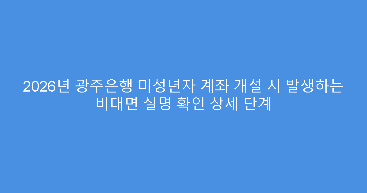2026년 광주은행 미성년자 계좌 개설 시 발생하는 비대면 실명 확인 상세 단계