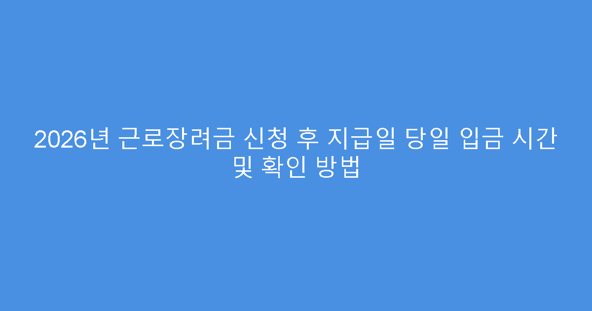 2026년 근로장려금 신청 후 지급일 당일 입금 시간 및 확인 방법