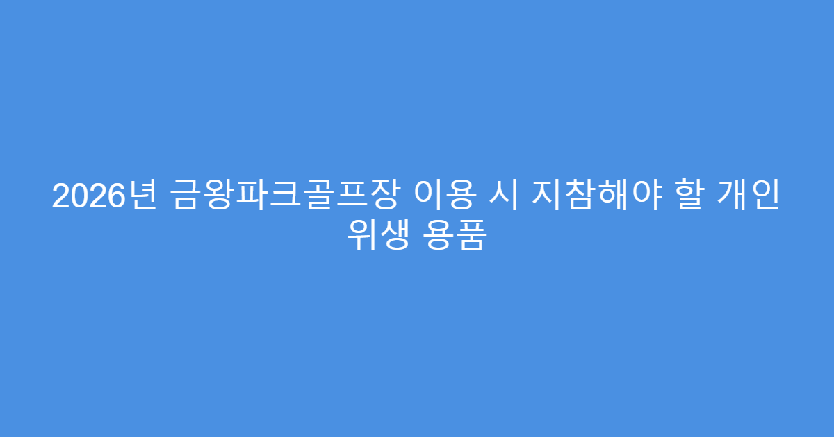 2026년 금왕파크골프장 이용 시 지참해야 할 개인 위생 용품
