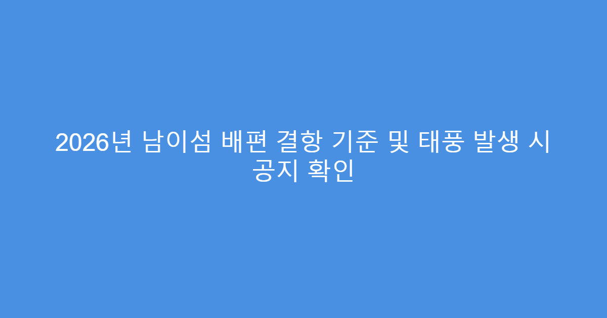 2026년 남이섬 배편 결항 기준 및 태풍 발생 시 공지 확인