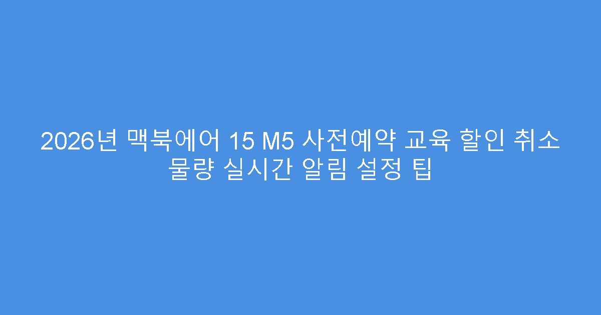 2026년 맥북에어 15 M5 사전예약 교육 할인 취소 물량 실시간 알림 설정 팁
