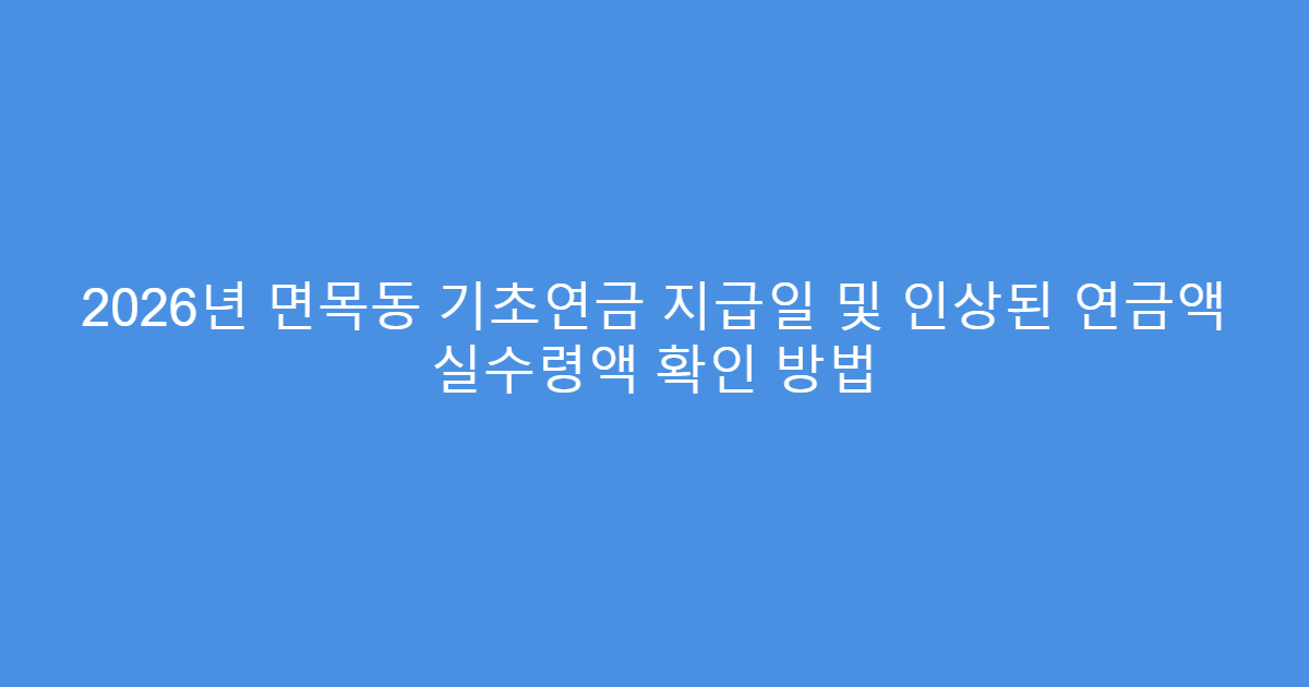 2026년 면목동 기초연금 지급일 및 인상된 연금액 실수령액 확인 방법