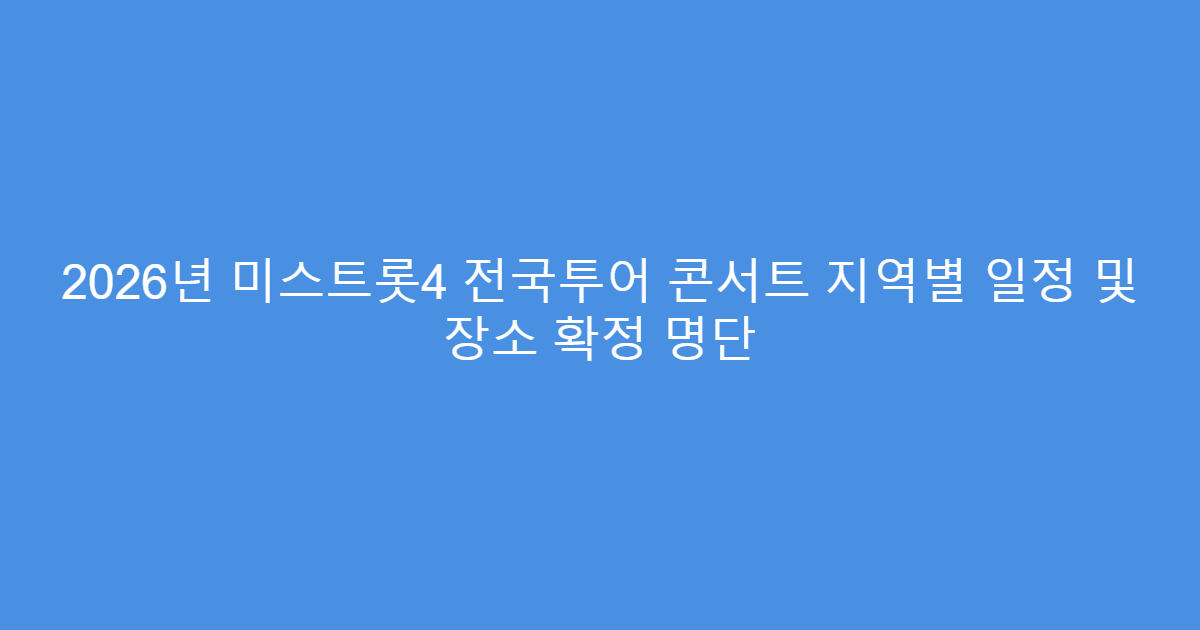 2026년 미스트롯4 전국투어 콘서트 지역별 일정 및 장소 확정 명단