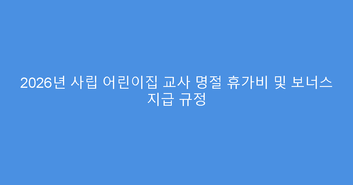 2026년 사립 어린이집 교사 명절 휴가비 및 보너스 지급 규정