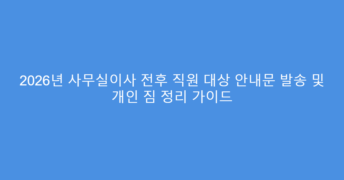 2026년 사무실이사 전후 직원 대상 안내문 발송 및 개인 짐 정리 가이드
