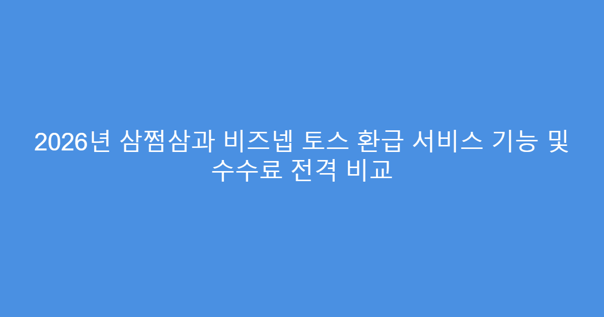 2026년 삼쩜삼과 비즈넵 토스 환급 서비스 기능 및 수수료 전격 비교