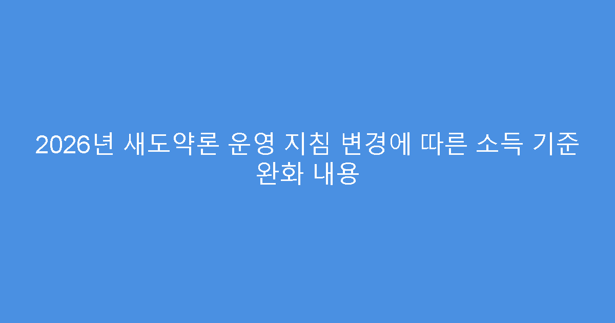 2026년 새도약론 운영 지침 변경에 따른 소득 기준 완화 내용