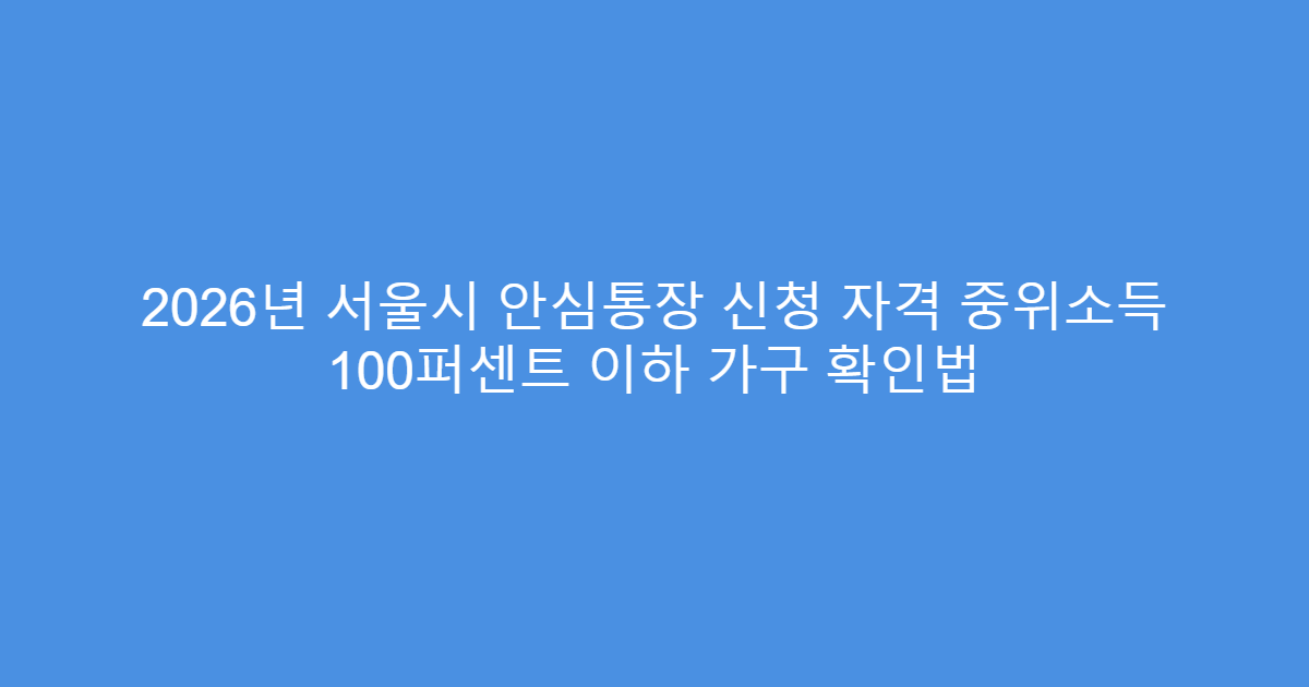 2026년 서울시 안심통장 신청 자격 중위소득 100퍼센트 이하 가구 확인법