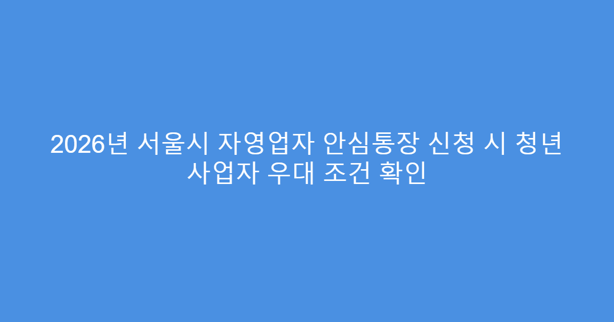 2026년 서울시 자영업자 안심통장 신청 시 청년 사업자 우대 조건 확인