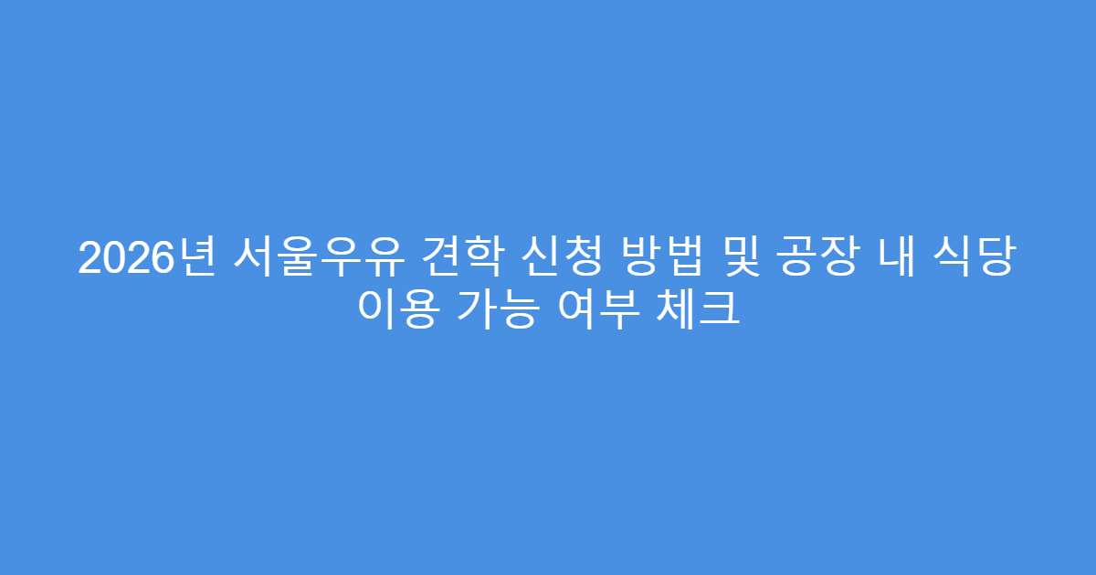 2026년 서울우유 견학 신청 방법 및 공장 내 식당 이용 가능 여부 체크